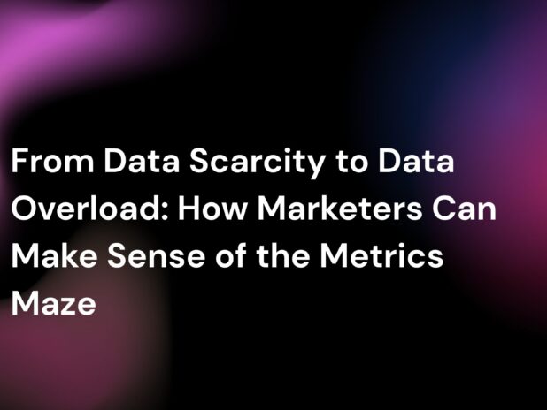 Title graphic with abstract gradient background reading “From Data Scarcity to Data Overload: How Marketers Can Make Sense of the Metrics Maze.”