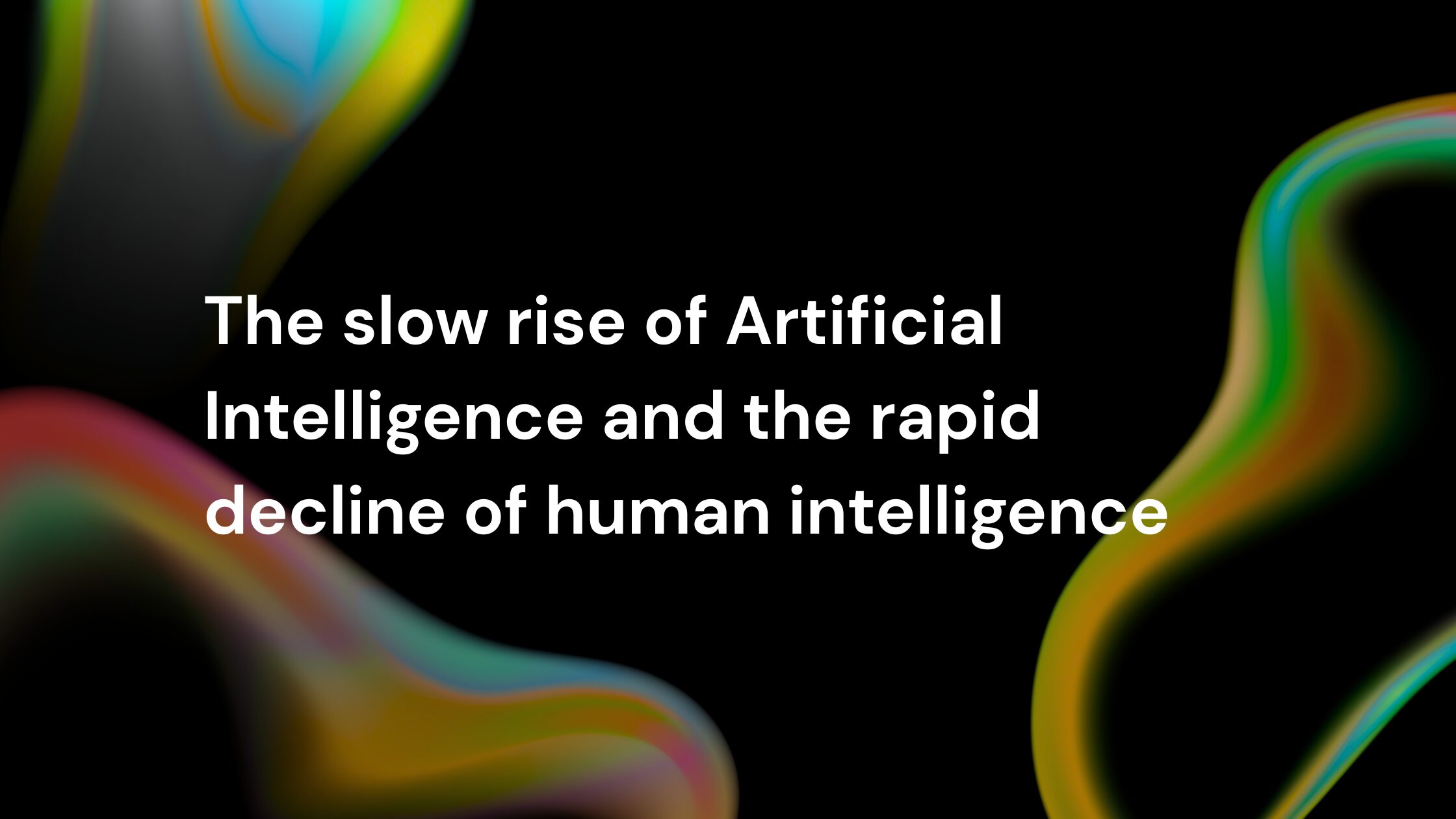 The slow rise of artificial intelligence and the rapid decline of human intelligence text on abstract dark background