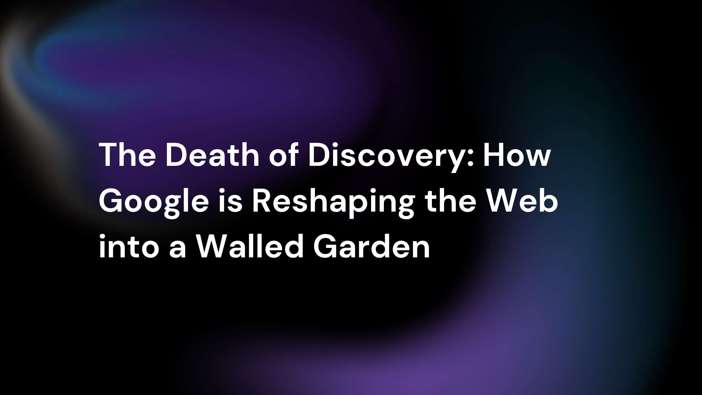 Featured image with the title "The Death of Discovery: How Google is Reshaping the Web into a Walled Garden" on a dark abstract purple and black background.